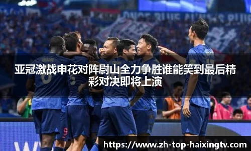 亚冠激战申花对阵尉山全力争胜谁能笑到最后精彩对决即将上演