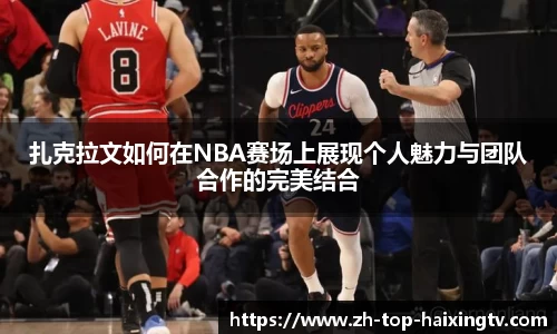 扎克拉文如何在NBA赛场上展现个人魅力与团队合作的完美结合