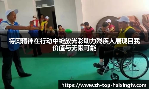 特奥精神在行动中绽放光彩助力残疾人展现自我价值与无限可能