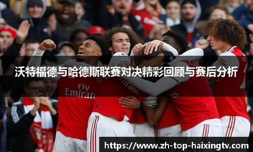 沃特福德与哈德斯联赛对决精彩回顾与赛后分析