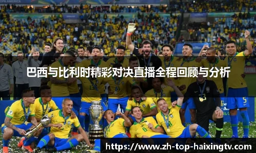 巴西与比利时精彩对决直播全程回顾与分析
