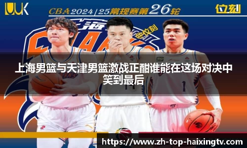 上海男篮与天津男篮激战正酣谁能在这场对决中笑到最后