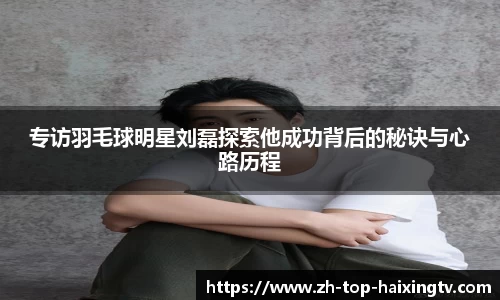 专访羽毛球明星刘磊探索他成功背后的秘诀与心路历程