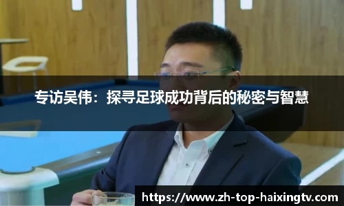 专访吴伟：探寻足球成功背后的秘密与智慧
