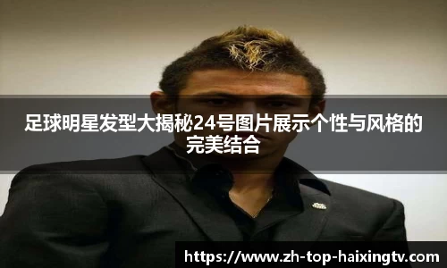 足球明星发型大揭秘24号图片展示个性与风格的完美结合