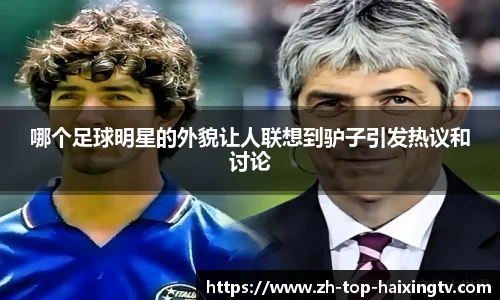 哪个足球明星的外貌让人联想到驴子引发热议和讨论