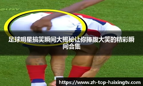 足球明星搞笑瞬间大揭秘让你捧腹大笑的精彩瞬间合集