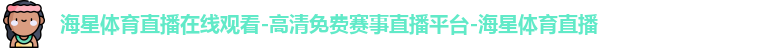 海星体育直播在线观看-高清免费赛事直播平台-海星体育直播